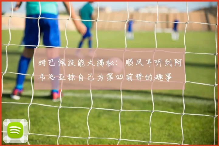 姆巴佩技能大揭秘：顺风耳听到阿韦洛亚称自己为第四前锋的趣事