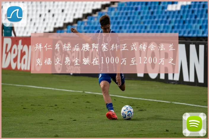 拜仁年轻后腰阿塞科正式转会法兰克福交易金额在1000万至1200万之间
